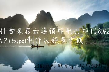 抖音来客云连锁印刷打印门店poi制作认领多少钱缩略图